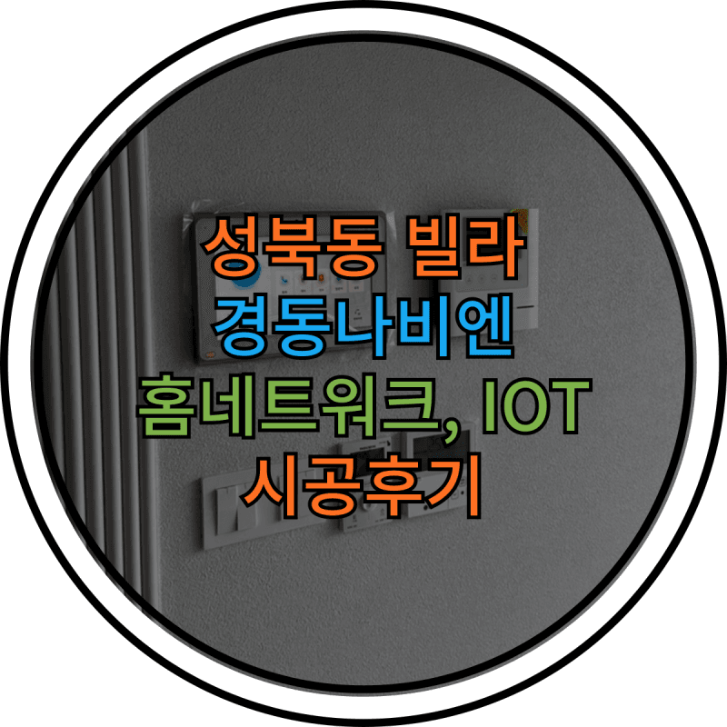 경동나비엔 홈네트워크 성북동 IOT시스템 설치후기